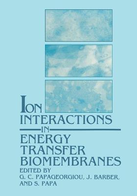 Ion Interactions in Energy Transfer Biomembranes - G. C. Papageorgiou,J. Barber,S. Papa - cover