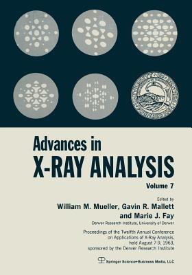 Advances in X-Ray Analysis: Volume 7 Proceedings of the Twelfth Annual Conference on Applications of X-Ray Analysis Held August 7–9, 1963 - William M. Mueller,Gavin R. Mallett,Marie Fay - cover