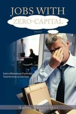 JOBS WITH ZERO-CAPITAL (vol.One): Explicit.Motivational.Practicable.Towards Being My Own Boss. - AMUSA ABDULATEEF - cover