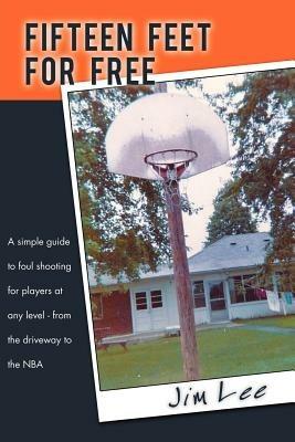 Fifteen Feet For Free: A Simple Guide to Foul Shooting for Players at Level - from the Driveway to the NBA - Jim Lee - cover
