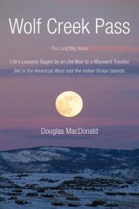 Wolf Creek Pass: The Long Way Home Life's Lessons Taught by an Old Man to a Wayward Traveler. Set in the American West and the Indian Ocean Islands. - Douglas MacDonald - cover