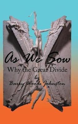 As We Sow: Why the Great Divide - Barry Woods Johnston - cover