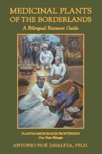 Medicinal Plants of the Borderlands: A Bilingual Resource Guide - Antonio Noe Zavaleta PH.D. - cover