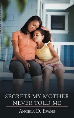 Secrets My Mother Never Told Me - Angela D. Evans - cover