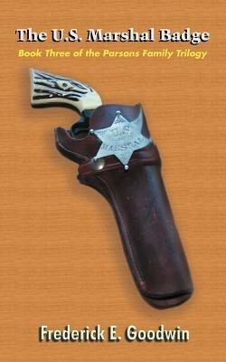 The U.S. Marshal Badge: Book Three of the Parsons Family Trilogy - Frederick E. Goodwin - cover