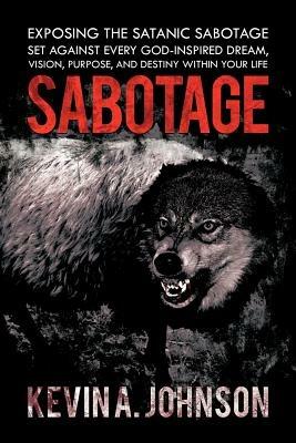 Sabotage: Exposing the Satanic Sabotage Set Against Every God-Inspired Dream, Vision, Purpose, and Destiny within Your Life - KEVIN A. JOHNSON - cover