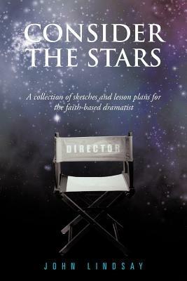 Consider the Stars: A Collection of Sketches and Lesson Plans for the Faith-based Dramatist - John Lindsay - cover