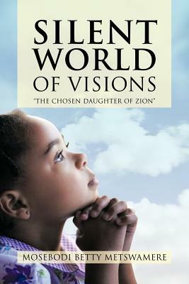 Silent World of Visions: "the Chosen Daughter of Zion" - MOSEBODI BETTY METSWAMERE - cover