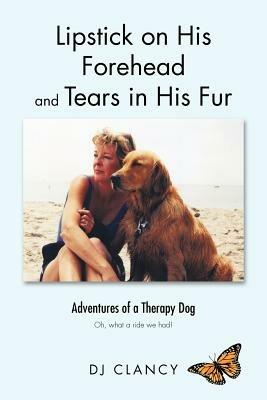 Lipstick on His Forehead and Tears in His Fur: Adventures of a Therapy Dog - DJ CLANCY - cover