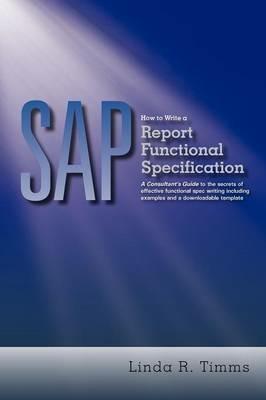 Sap: How to Write a Report Functional Specification: A Consultant's Guide to the Secrets of Effective Functional Spec Writing Including Examples and a Downloadable Template - Linda R. Timms - cover