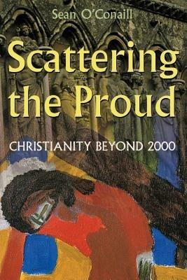 Scattering the Proud: Christianity Beyond 2000 - Sean O'Conaill - cover