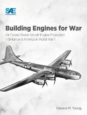 Building Engines for War: Air-Cooled Radial Aircraft Engine Production in Britain and America in World War II: Air-Cooled Radial Aircraft Engine Production in Britain and America in World War II - Edward M. Young - cover