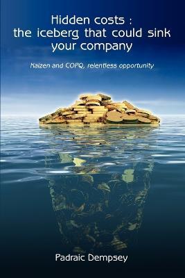 Hidden Costs: The Iceberg That Could Sink Your Company: Kaizen and Copq, Relentless Opportunity - Padraic Dempsey - cover