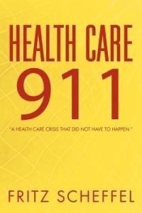 Health Care 911: A Health Care Crisis That Did Not Have to Happen. - Fritz Scheffel - cover