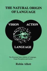 The Natural Origin of Language: The Structural Inter-Relation of Language, Visual Perception and Action - Robin Allott - cover