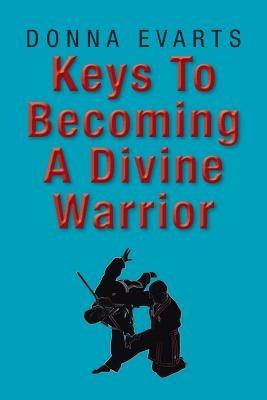 Keys to Becoming a Divine Warrior - Donna Evarts - cover