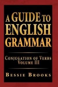 A Guide to English Grammar: Conjugation of Verbs Volume III - Bessie Brooks - cover