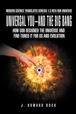 Universal You-And the Big Bang: How God Designed the Universe and Fine-Tuned It for Us and Evolution - J Howard Rock - cover