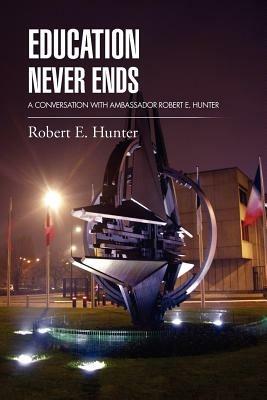 Education Never Ends: A Conversation with Ambassador Robert E. Hunter - Robert E Hunter - cover