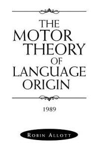 The Motor Theory of Language Origin: 1989 - Robin Allott - cover
