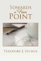 Towards a Finer Point - Theodore J Steiner - cover