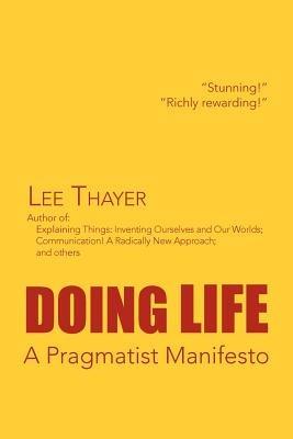 Doing Life a Pragmatist Manifesto: A Pragmatist Manifesto - Lee Thayer - cover