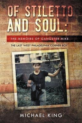 Of Stiletto and Soul: The Memoirs of Gangster Mike the Last West Philadelphia Corner Boy - Michael King - cover