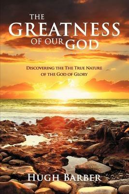 The Greatness of our God: Discovering the True Nature of the God of Glory - Hugh Barber - cover