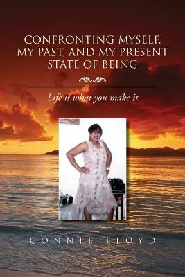 Confronting Myself, My Past, and My Present State of Being: Life Is What You Make It - Connie Lloyd - cover