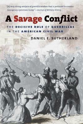 A Savage Conflict: The Decisive Role of Guerrillas in the American Civil War - Daniel E. Sutherland - cover