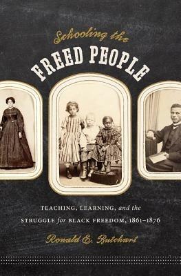 Schooling the Freed People: Teaching, Learning, and the Struggle for Black Freedom, 1861-1876 - Ronald E. Butchart - cover