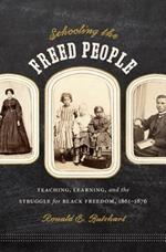 Schooling the Freed People: Teaching, Learning, and the Struggle for Black Freedom, 1861-1876