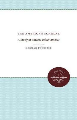 The American Scholar: A Study in Litterae Inhumaniores - Norman Foerster - cover