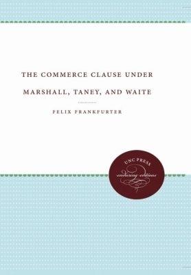 The Commerce Clause under Marshall, Taney, and Waite - Felix Frankfurter - cover