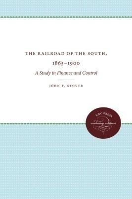 The Railroads of the South, 1865-1900: A Study in Finance and Control - John F. Stover - cover