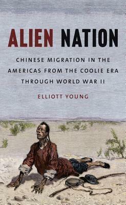 Alien Nation: Chinese Migration in the Americas from the Coolie Era through World War II - Elliott Young - cover