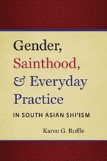 Gender, Sainthood, and Everyday Practice in South Asian Shi'ism