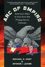 Arc of Empire: America's Wars in Asia from the Philippines to Vietnam