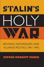 Stalin's Holy War: Religion, Nationalism, and Alliance Politics, 1941-1945
