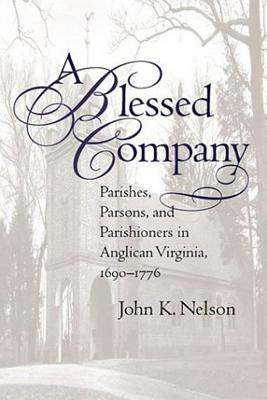 A Blessed Company: Parishes, Parsons, and Parishioners in Anglican Virginia, 1690-1776 - John K. Nelson - cover