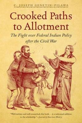 Crooked Paths to Allotment: The Fight over Federal Indian Policy after the Civil War - C. Joseph Genetin-Pilawa - cover