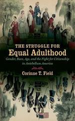 The Struggle for Equal Adulthood: Gender, Race, Age, and the Fight for Citizenship in Antebellum America