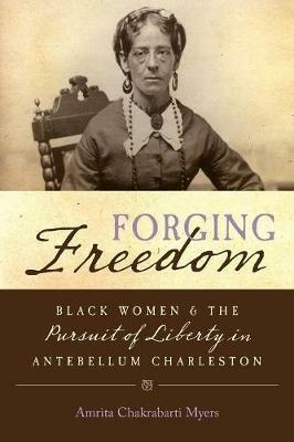 Forging Freedom: Black Women and the Pursuit of Liberty in Antebellum Charleston - Amrita Chakrabarti Myers - cover