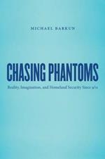 Chasing Phantoms: Reality, Imagination, and Homeland Security Since 9/11