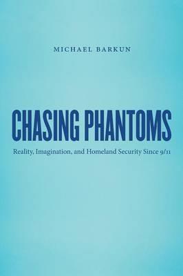 Chasing Phantoms: Reality, Imagination, and Homeland Security Since 9/11 - Michael Barkun - cover