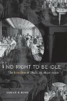 No Right to Be Idle: The Invention of Disability, 1850-1930 - Sarah Rose - cover