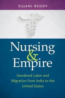 Nursing and Empire: Gendered Labor and Migration from India to the United States - Sujani Reddy - cover