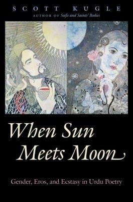 When Sun Meets Moon: Gender, Eros, and Ecstasy in Urdu Poetry - Scott Kugle - cover