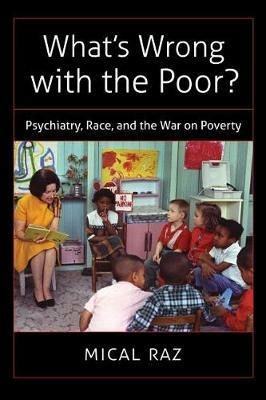 What's Wrong with the Poor?: Psychiatry, Race, and the War on Poverty - Mical Raz - cover