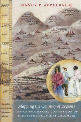 Mapping the Country of Regions: The Chorographic Commission of Nineteenth-Century Colombia - Nancy P. Appelbaum - cover